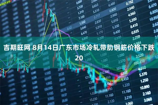 吉期旺网 8月14日广东市场冷轧带肋钢筋价格下跌20