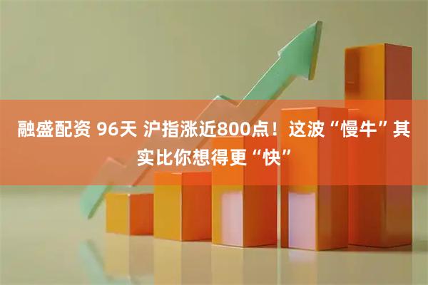 融盛配资 96天 沪指涨近800点！这波“慢牛”其实比你想得更“快”
