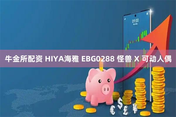 牛金所配资 HIYA海雅 EBG0288 怪兽 X 可动人偶