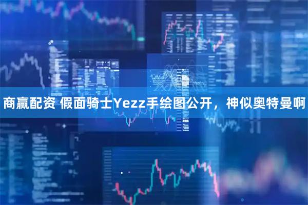 商赢配资 假面骑士Yezz手绘图公开，神似奥特曼啊