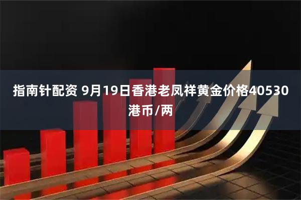 指南针配资 9月19日香港老凤祥黄金价格40530港币/两