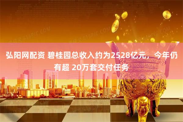 弘阳网配资 碧桂园总收入约为2528亿元，今年仍有超 20万套交付任务