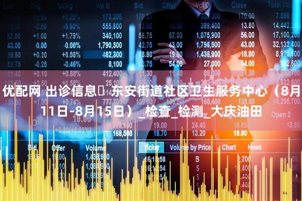 优配网 出诊信息▷东安街道社区卫生服务中心（8月11日-8月15日）_检查_检测_大庆油田