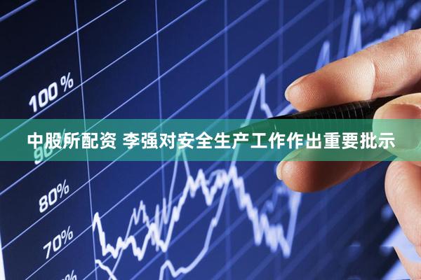 中股所配资 李强对安全生产工作作出重要批示